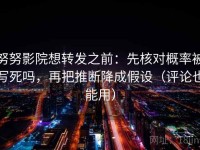 努努影院想转发之前：先核对概率被写死吗，再把推断降成假设（评论也能用）