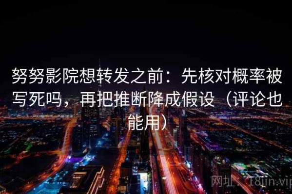 努努影院想转发之前：先核对概率被写死吗，再把推断降成假设（评论也能用）