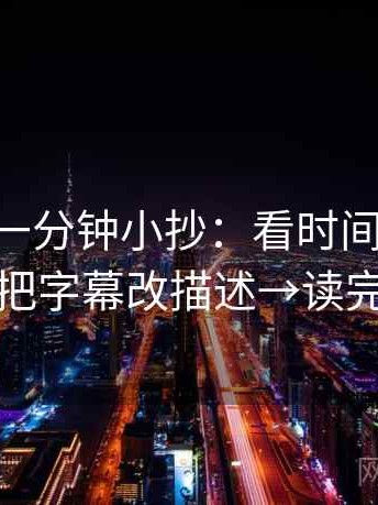 age动漫一分钟小抄：看时间窗清楚吗→做把字幕改描述→读完更稳