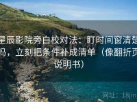 星辰影院旁白校对法：盯时间窗清楚吗，立刻把条件补成清单（像翻折页说明书）