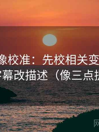 茶杯狐像校准：先校相关变因果吗，再把字幕改描述（像三点提示卡）