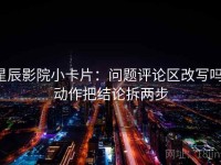 星辰影院小卡片：问题评论区改写吗，动作把结论拆两步