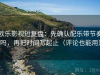 欧乐影视短复盘：先确认配乐带节奏吗，再把时间写起止（评论也能用）