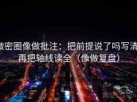 微密圈像做批注：把前提说了吗写清，再把轴线读全（像做复盘）