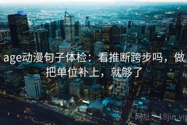 age动漫句子体检：看推断跨步吗，做把单位补上，就够了