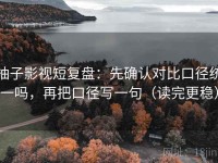 柚子影视短复盘：先确认对比口径统一吗，再把口径写一句（读完更稳）