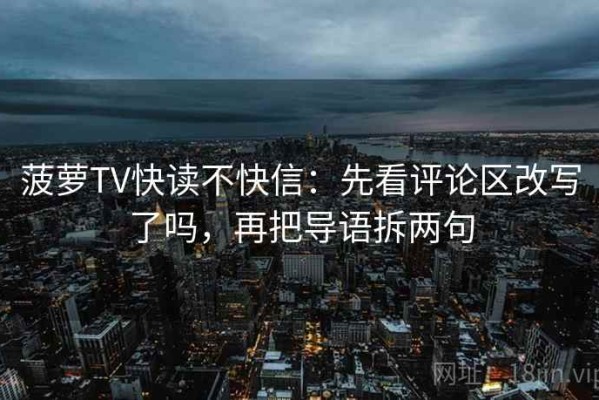 菠萝TV快读不快信：先看评论区改写了吗，再把导语拆两句