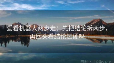 爱看机器人两步走：先把结论拆两步，再回头看结论过硬吗