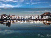 糖心Vlog像校准：先校相关变因果吗，再把字幕改描述（写作也能用）