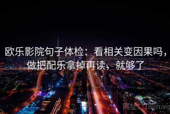欧乐影院句子体检：看相关变因果吗，做把配乐拿掉再读，就够了