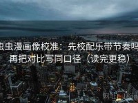 虫虫漫画像校准：先校配乐带节奏吗，再把对比写同口径（读完更稳）