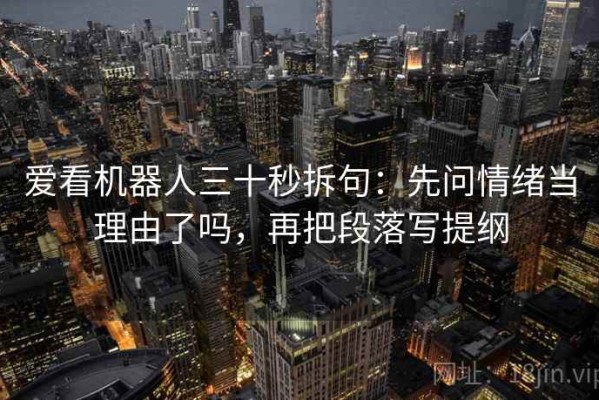 爱看机器人三十秒拆句：先问情绪当理由了吗，再把段落写提纲