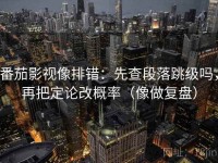 番茄影视像排错：先查段落跳级吗，再把定论改概率（像做复盘）