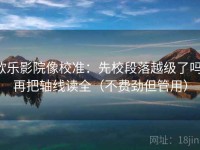 欧乐影院像校准：先校段落越级了吗，再把轴线读全（不费劲但管用）