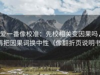 爱一番像校准：先校相关变因果吗，再把因果词换中性（像翻折页说明书）