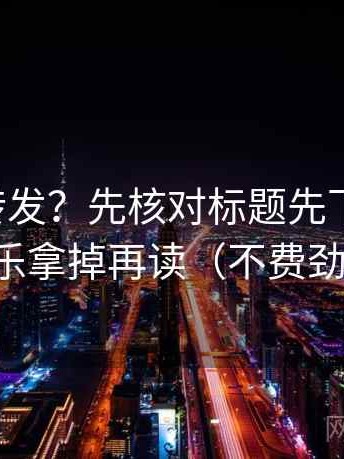 觅圈想转发？先核对标题先下结论吗，再把配乐拿掉再读（不费劲但管用）
