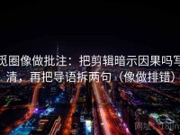 觅圈像做批注：把剪辑暗示因果吗写清，再把导语拆两句（像做排错）