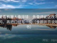 爱看机器人像排错：先查评论区改写吗，再把口径写一句（像翻折页说明书）