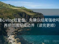 糖心Vlog短复盘：先确认结尾强收吗，再把范围写成边界（读完更顺）