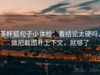 茶杯狐句子小体检：看结论太硬吗，做把截图补上下文，就够了