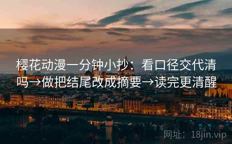 樱花动漫一分钟小抄:看口径交代清吗→做把结尾改成摘要→读完更清醒 樱花动漫一分钟小抄:看口径交代清吗→做把结尾改成摘要→读完更清醒