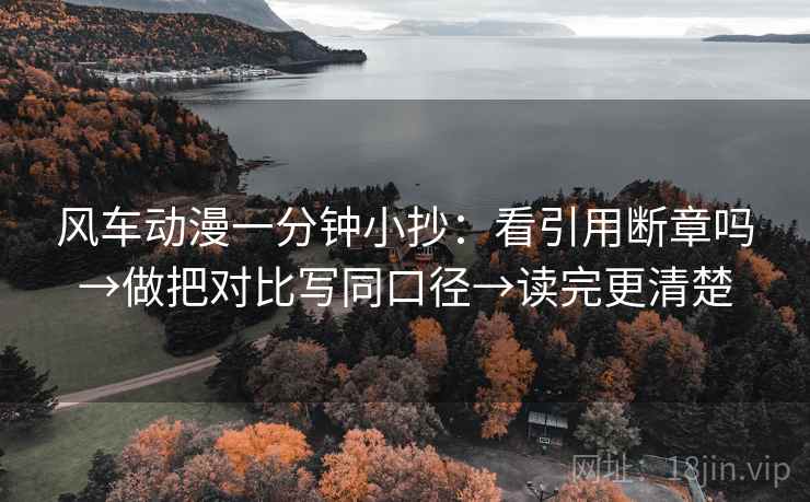 风车动漫一分钟小抄:看引用断章吗→做把对比写同口径→读完更清楚 风车动漫一分钟小抄:看引用断章吗→做把对比写同口径→读完更清楚