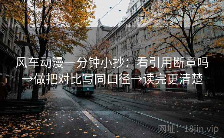 风车动漫一分钟小抄:看引用断章吗→做把对比写同口径→读完更清楚 风车动漫一分钟小抄:看引用断章吗→做把对比写同口径→读完更清楚