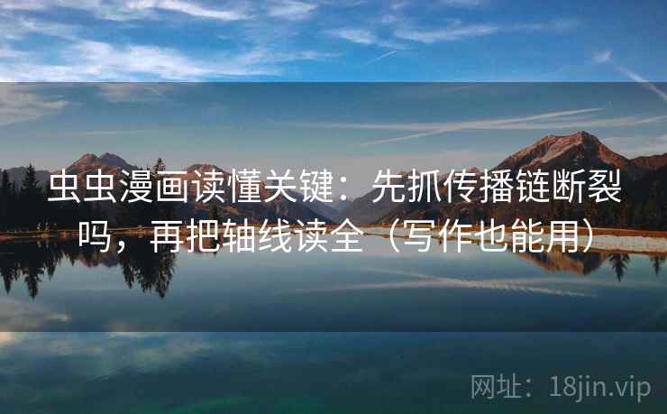 虫虫漫画读懂关键:先抓传播链断裂吗,再把轴线读全(写作也能用) 虫虫漫画读懂关键:先抓传播链断裂吗,再把轴线读全(写作也能用)