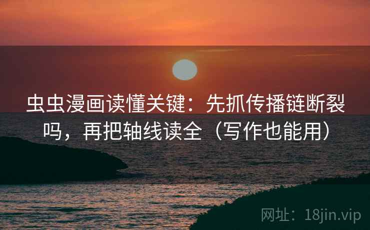 虫虫漫画读懂关键:先抓传播链断裂吗,再把轴线读全(写作也能用) 虫虫漫画读懂关键:先抓传播链断裂吗,再把轴线读全(写作也能用)