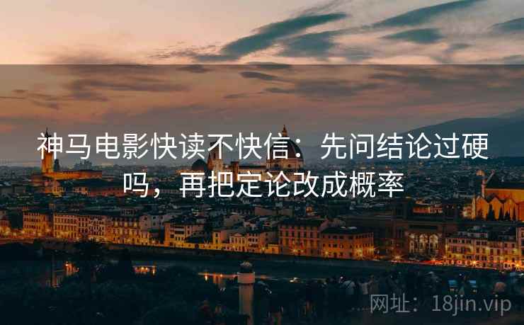神马电影快读不快信：先问结论过硬吗，再把定论改成概率
