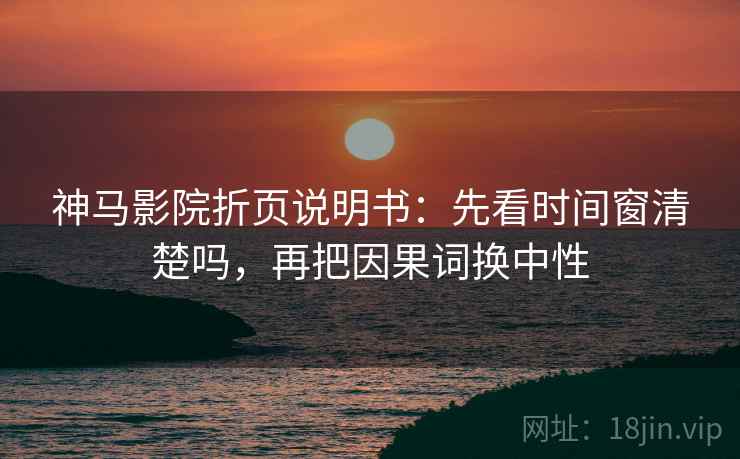 神马影院折页说明书:先看时间窗清楚吗,再把因果词换中性 神马影院折页说明书:先看时间窗清楚吗,再把因果词换中性