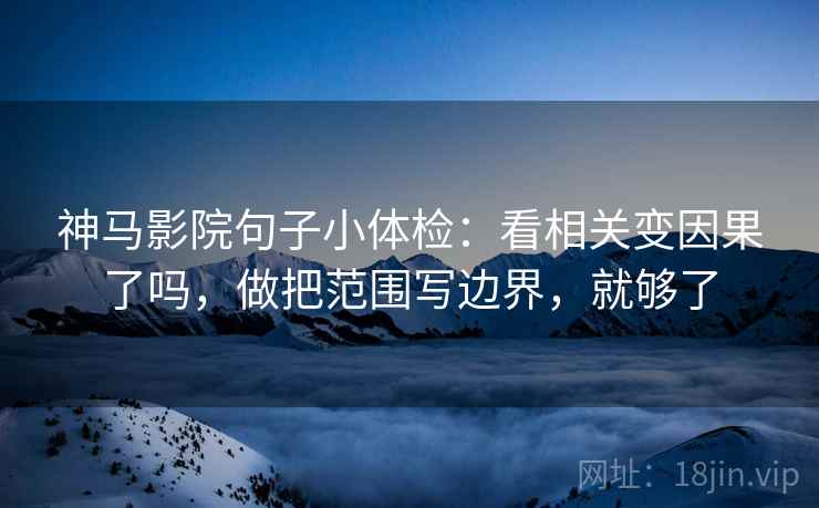 神马影院句子小体检:看相关变因果了吗,做把范围写边界,就够了 神马影院句子小体检:看相关变因果了吗,做把范围写边界,就够了