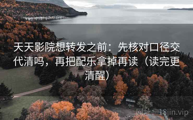 天天影院想转发之前:先核对口径交代清吗,再把配乐拿掉再读(读完更清醒) 天天影院想转发之前:先核对口径交代清吗,再把配乐拿掉再读(读完更清醒)
