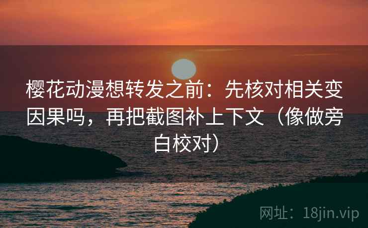 樱花动漫想转发之前:先核对相关变因果吗,再把截图补上下文(像做旁白校对) 樱花动漫想转发之前:先核对相关变因果吗,再把截图补上下文(像做旁白校对)