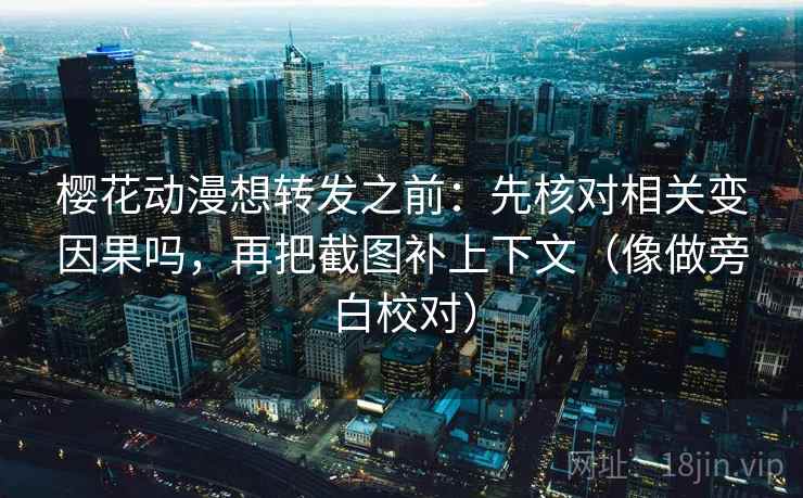 樱花动漫想转发之前:先核对相关变因果吗,再把截图补上下文(像做旁白校对) 樱花动漫想转发之前:先核对相关变因果吗,再把截图补上下文(像做旁白校对)