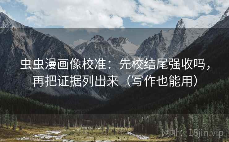 虫虫漫画像校准:先校结尾强收吗,再把证据列出来(写作也能用) 虫虫漫画像校准:先校结尾强收吗,再把证据列出来(写作也能用)