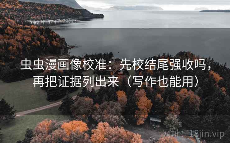 虫虫漫画像校准:先校结尾强收吗,再把证据列出来(写作也能用) 虫虫漫画像校准:先校结尾强收吗,再把证据列出来(写作也能用)