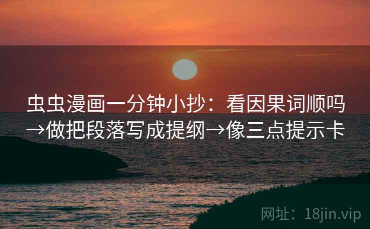 虫虫漫画一分钟小抄:看因果词顺吗→做把段落写成提纲→像三点提示卡 虫虫漫画一分钟小抄:看因果词顺吗→做把段落写成提纲→像三点提示卡