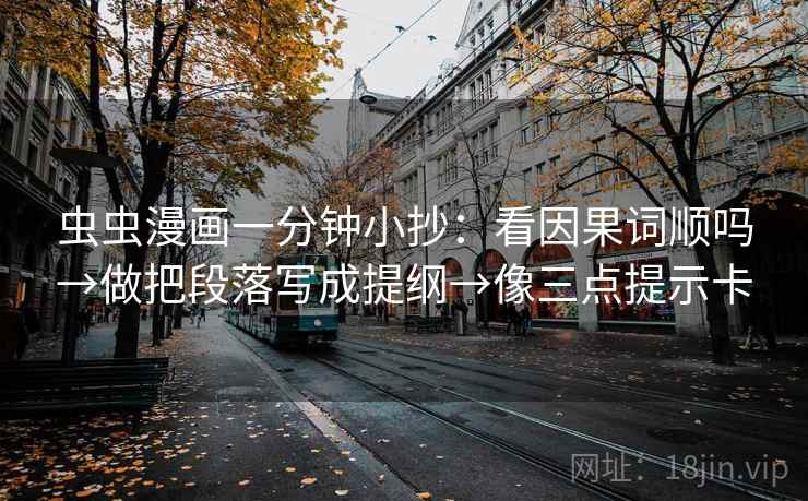 虫虫漫画一分钟小抄:看因果词顺吗→做把段落写成提纲→像三点提示卡 虫虫漫画一分钟小抄:看因果词顺吗→做把段落写成提纲→像三点提示卡