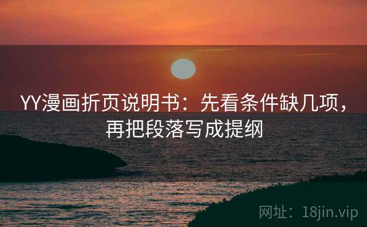 YY漫画折页说明书:先看条件缺几项,再把段落写成提纲 YY漫画折页说明书:先看条件缺几项,再把段落写成提纲