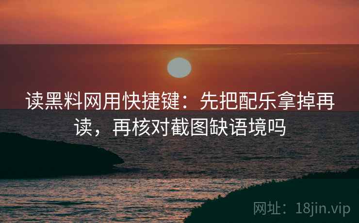 读黑料网用快捷键:先把配乐拿掉再读,再核对截图缺语境吗 读黑料网用快捷键:先把配乐拿掉再读,再核对截图缺语境吗