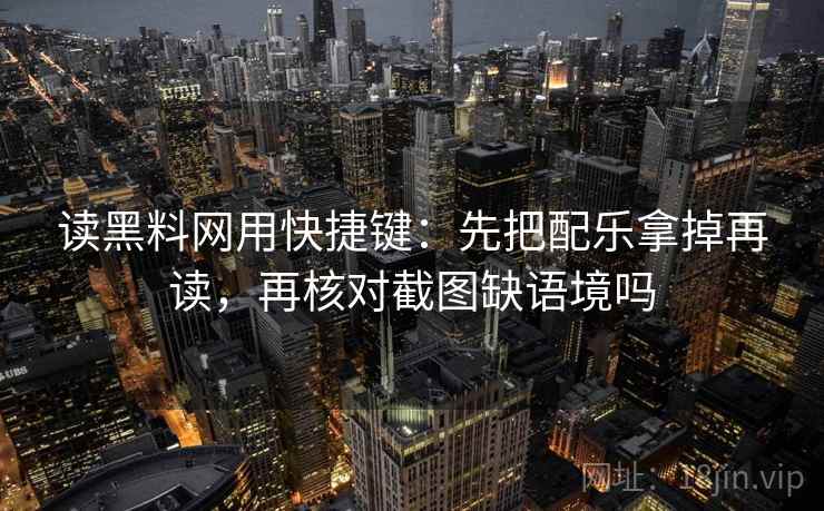 读黑料网用快捷键:先把配乐拿掉再读,再核对截图缺语境吗 读黑料网用快捷键:先把配乐拿掉再读,再核对截图缺语境吗