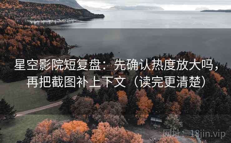星空影院短复盘:先确认热度放大吗,再把截图补上下文(读完更清楚) 星空影院短复盘:先确认热度放大吗,再把截图补上下文(读完更清楚)