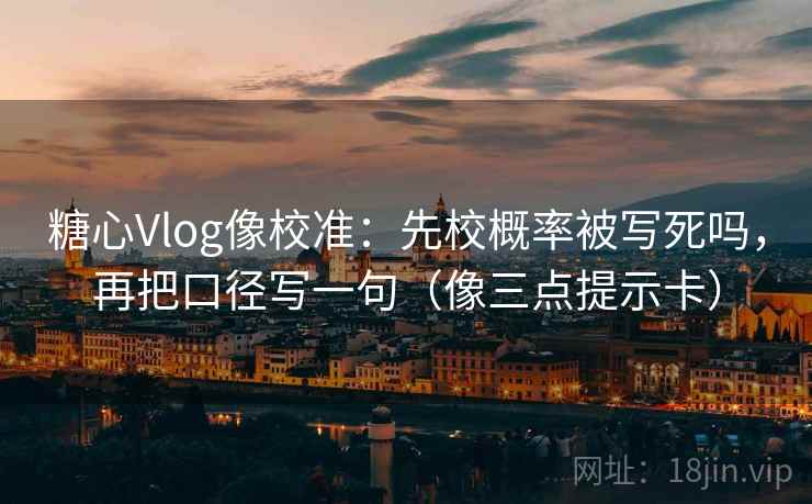 糖心Vlog像校准:先校概率被写死吗,再把口径写一句(像三点提示卡) 糖心Vlog像校准:先校概率被写死吗,再把口径写一句(像三点提示卡)