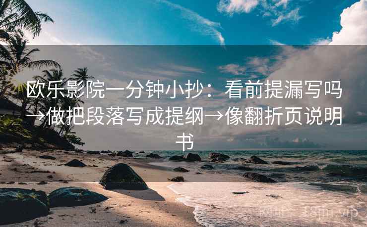 欧乐影院一分钟小抄：看前提漏写吗→做把段落写成提纲→像翻折页说明书