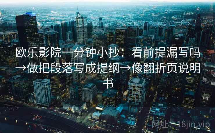 欧乐影院一分钟小抄：看前提漏写吗→做把段落写成提纲→像翻折页说明书