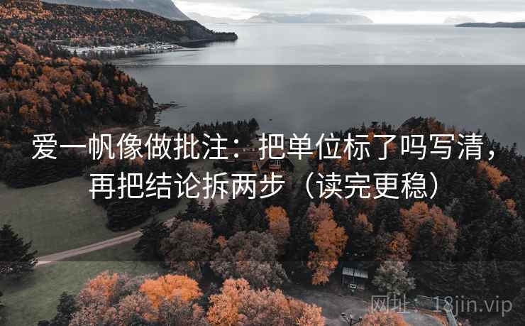 爱一帆像做批注:把单位标了吗写清,再把结论拆两步(读完更稳) 爱一帆像做批注:把单位标了吗写清,再把结论拆两步(读完更稳)