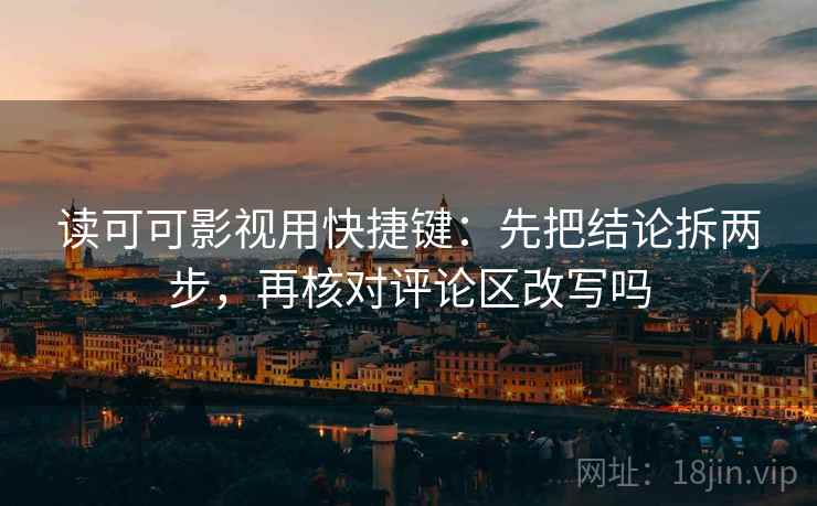 读可可影视用快捷键:先把结论拆两步,再核对评论区改写吗 读可可影视用快捷键:先把结论拆两步,再核对评论区改写吗