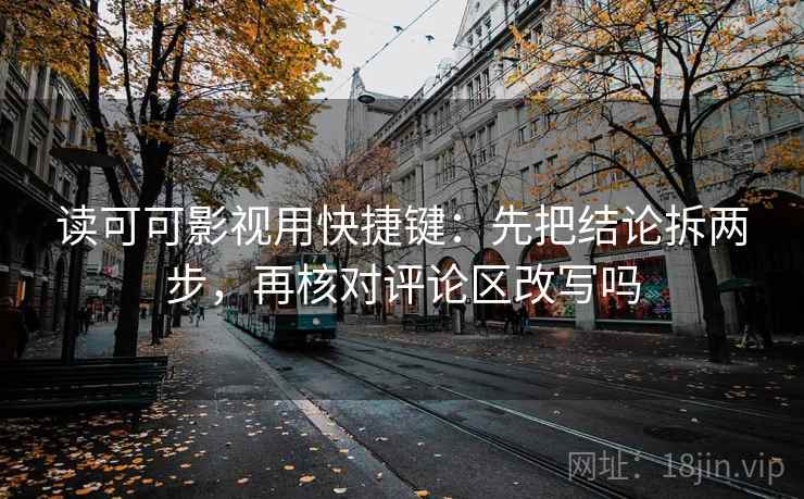 读可可影视用快捷键:先把结论拆两步,再核对评论区改写吗 读可可影视用快捷键:先把结论拆两步,再核对评论区改写吗