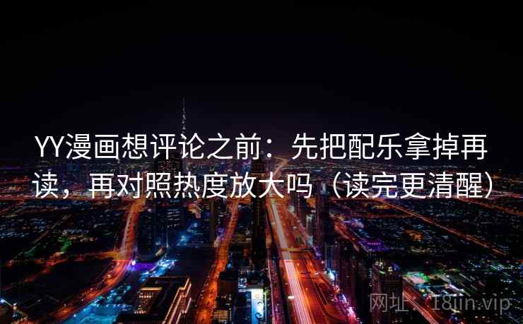 YY漫画想评论之前:先把配乐拿掉再读,再对照热度放大吗(读完更清醒) YY漫画想评论之前:先把配乐拿掉再读,再对照热度放大吗(读完更清醒)